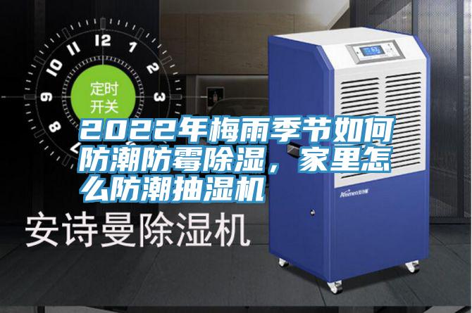 2022年梅雨季節如何防潮防黴除濕，家裏怎麽防潮抽濕機