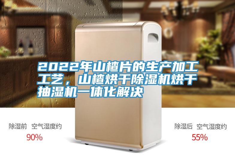 2022年山楂片的生產加工工藝，山楂烘幹91看片网站烘幹抽濕機一體化解決