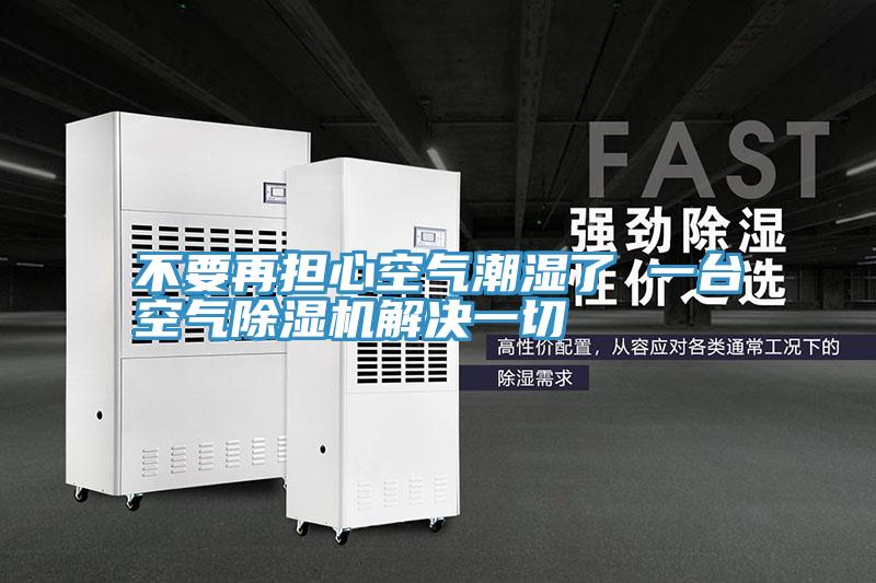 不要再擔心空氣潮濕了 一台空氣91看片网站解決一切