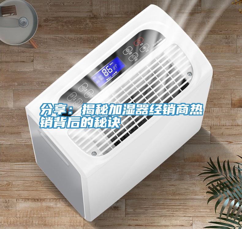 分享：揭秘加濕器經銷商熱銷背後的秘訣