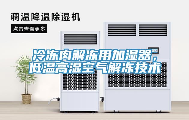 冷凍肉解凍用加濕器，低溫高濕空氣解凍技術