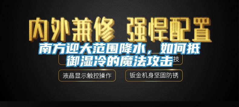 南方迎大範圍降水，如何抵禦濕冷的魔法攻擊
