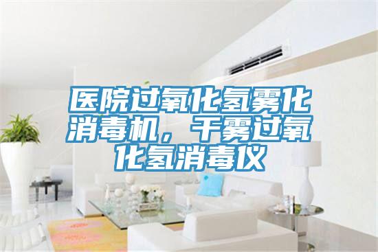 醫院過氧化氫霧化消毒機，幹霧過氧化氫消毒儀