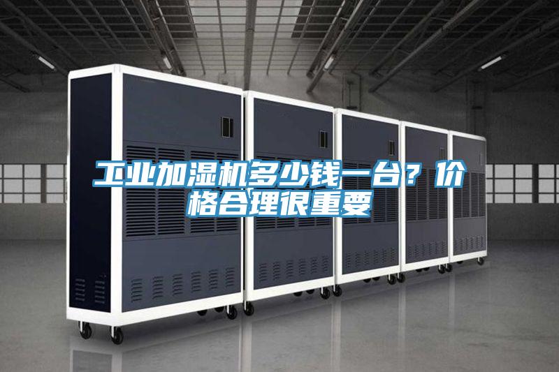 工業加濕機多少錢一台？價格合理很重要