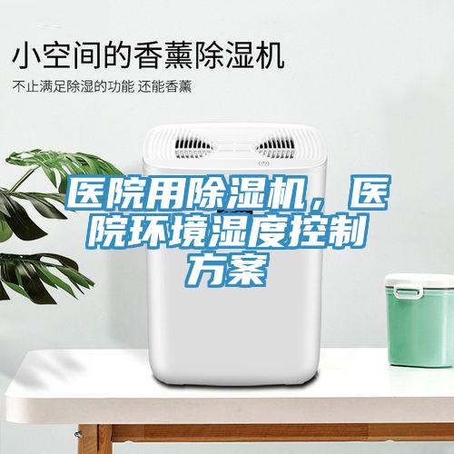 醫院用91看片网站，醫院環境濕度控製方案