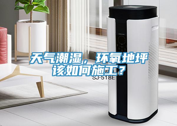 天氣潮濕，環氧地坪該如何施工？