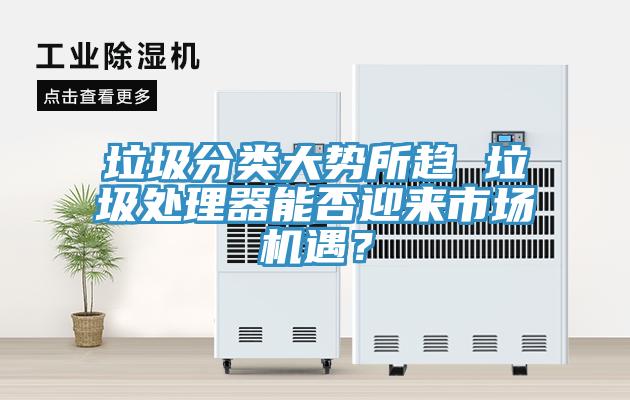 垃圾分類大勢所趨 垃圾處理器能否迎來市場機遇？
