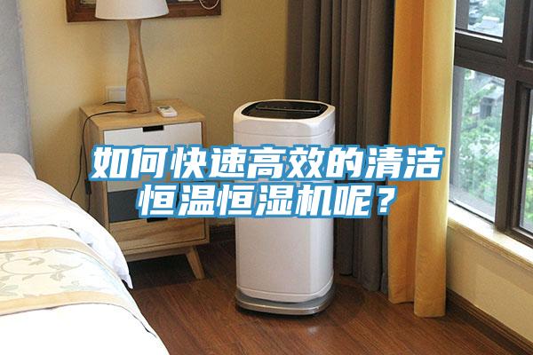 如何快速高效的清潔恒溫恒濕機呢？