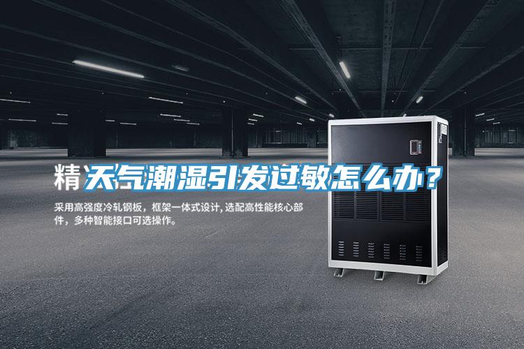 天氣潮濕引發過敏怎麽辦？