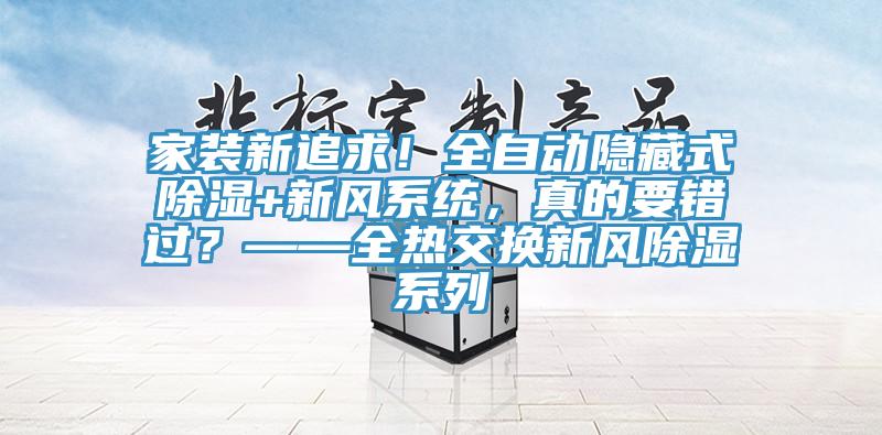 家裝新追求！全自動隱藏式除濕+新風係統，真的要錯過？——全熱交換新風除濕係列