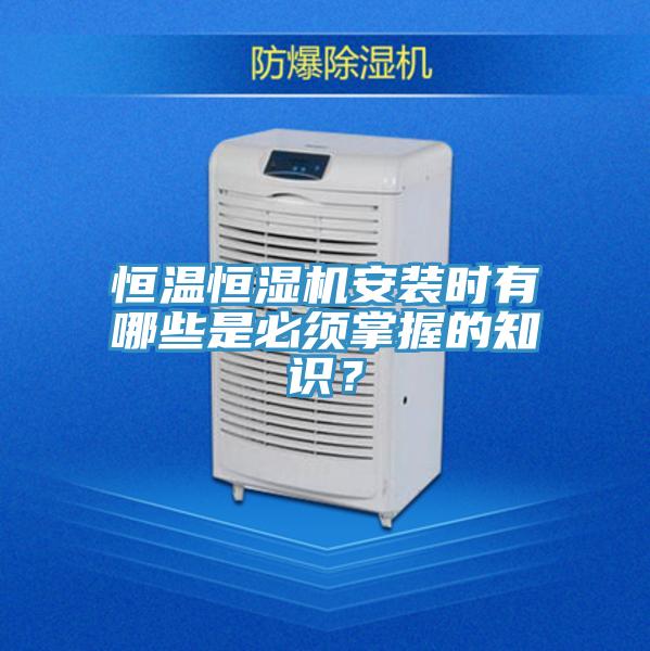 恒溫恒濕機安裝時有哪些是必須掌握的知識？