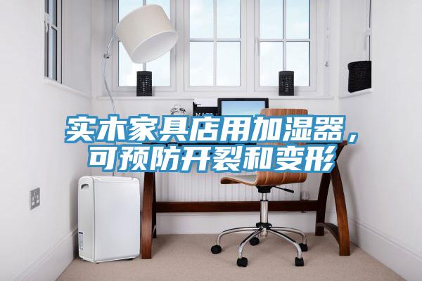 實木家具店用加濕器，可預防開裂和變形