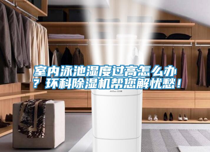 室內泳池濕度過高怎麽辦？環科91看片网站幫您解憂愁！