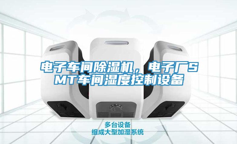 電子車間91看片网站，電子廠SMT車間濕度控製設備