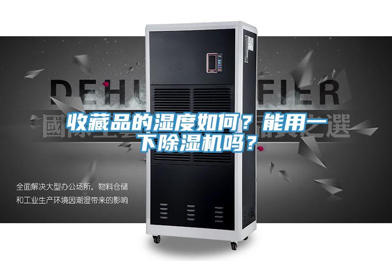 收藏品的濕度如何？能用一下91看片网站嗎？