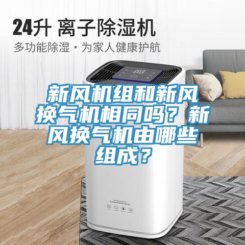 新風機組和新風換氣機相同嗎？新風換氣機由哪些組成？