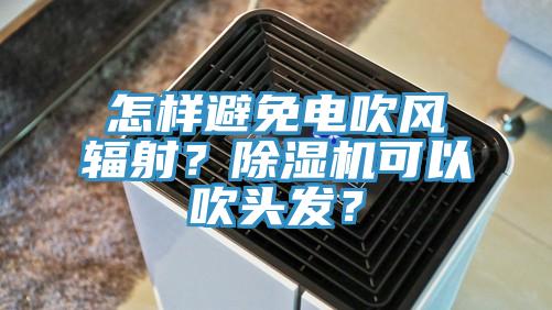 怎樣避免電吹風輻射？91看片网站可以吹頭發？