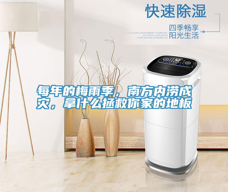 每年的梅雨季，南方內澇成災，拿什麽拯救你家的地板