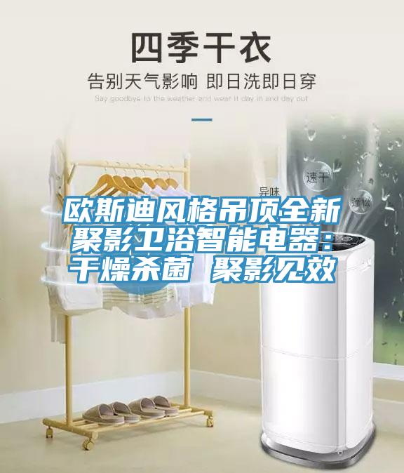 歐斯迪風格吊頂全新聚影衛浴智能電器：幹燥殺菌 聚影見效