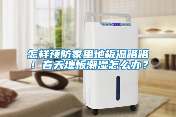 怎樣預防家裏地板濕嗒嗒！春天地板潮濕怎麽辦？