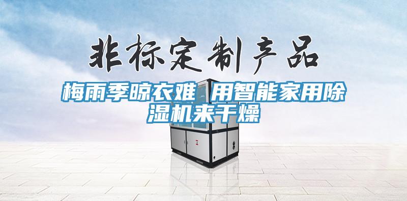梅雨季晾衣難 用智能家用91看片网站來幹燥