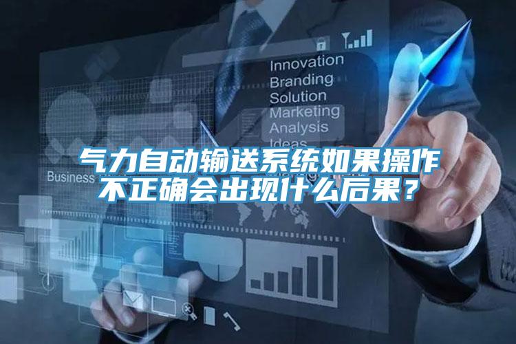 氣力自動輸送係統如果操作不正確會出現什麽後果？