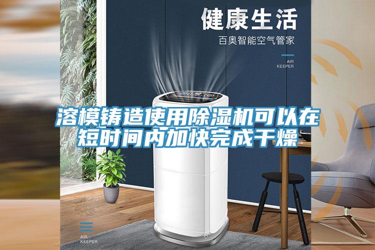 溶模鑄造使用91看片网站可以在短時間內加快完成幹燥