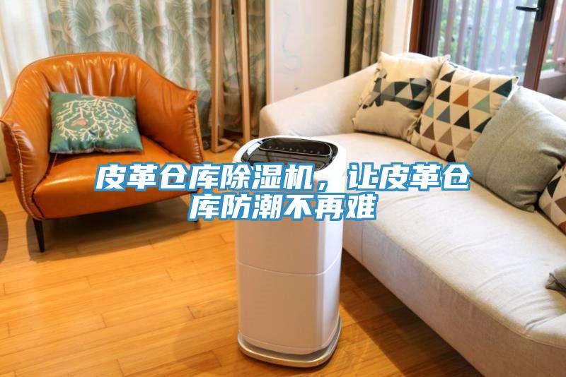 皮革倉庫91看片网站，讓皮革倉庫防潮不再難