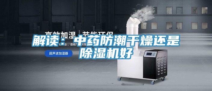 解讀：中藥防潮幹燥還是91看片网站好