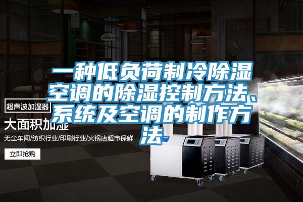 一種低負荷製冷除濕空調的除濕控製方法、係統及空調的製作方法