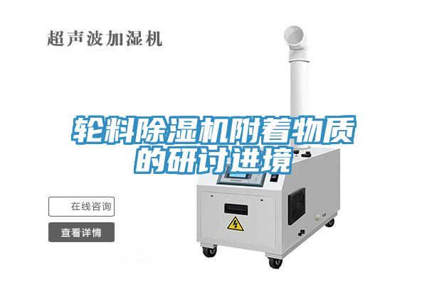 輪料91看片网站附著物質的研討進境