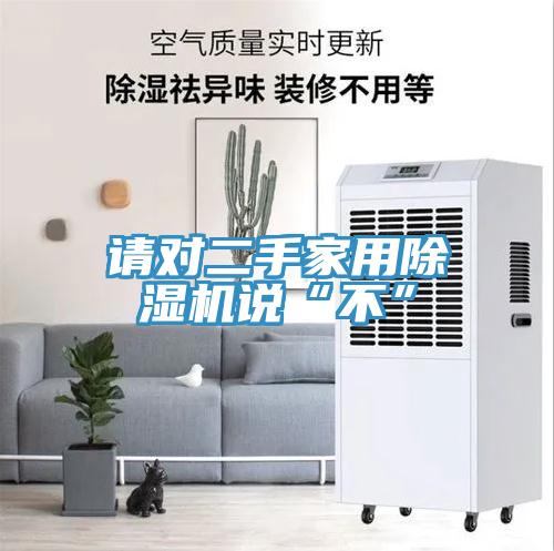 請對二手家用91看片网站說“不”