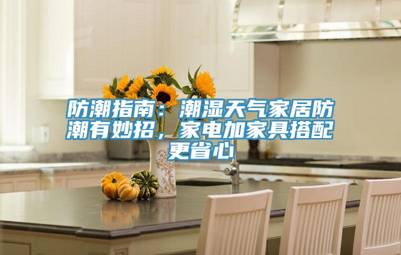 防潮指南：潮濕天氣家居防潮有妙招，家電加家具搭配更省心