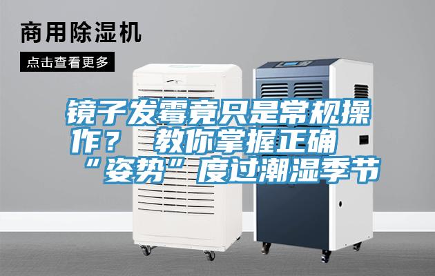 鏡子發黴竟隻是常規操作？ 教你掌握正確“姿勢”度過潮濕季節