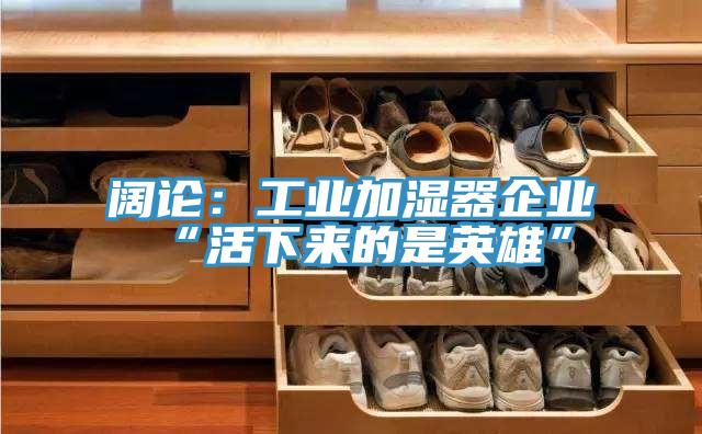 闊論：工業加濕器企業“活下來的是英雄”