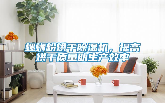 螺螄粉烘幹91看片网站，提高烘幹質量助生產效率