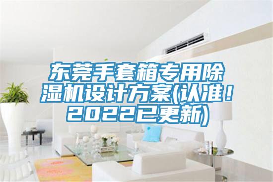 東莞手套箱專用91看片网站設計方案(認準！2022已更新)