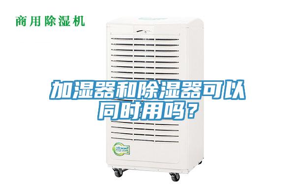 加濕器和除濕器可以同時用嗎？