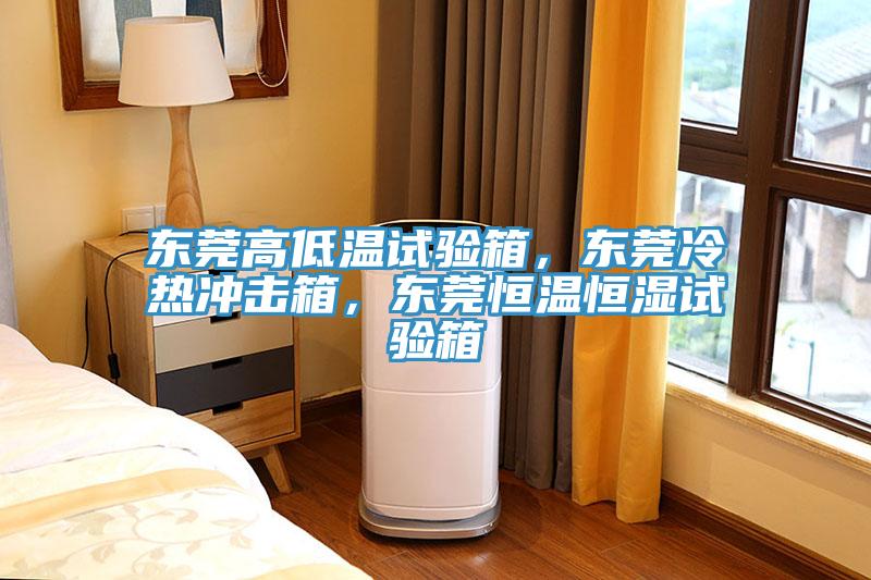 東莞高低溫試驗箱，東莞冷熱衝擊箱，東莞恒溫恒濕試驗箱