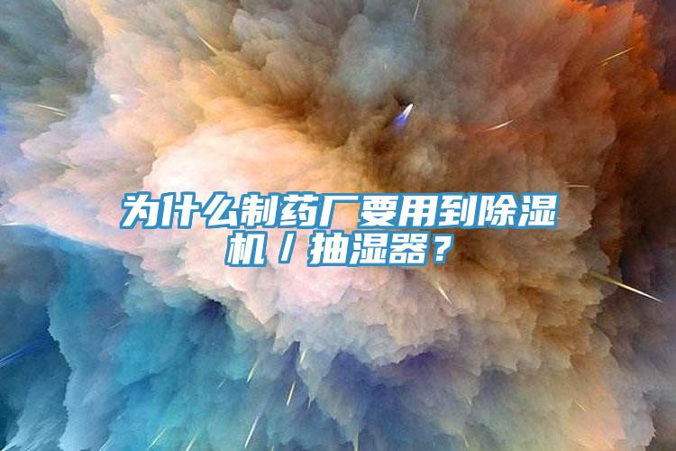 為什麽製藥廠要用到91看片网站／抽濕器？