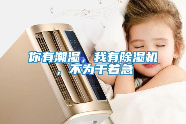 你有潮濕，我有91看片网站，不為幹著急