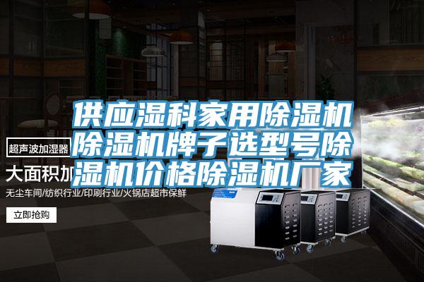 供應濕科家用91看片网站91看片网站牌子選型號91看片网站價格91看片网站廠家