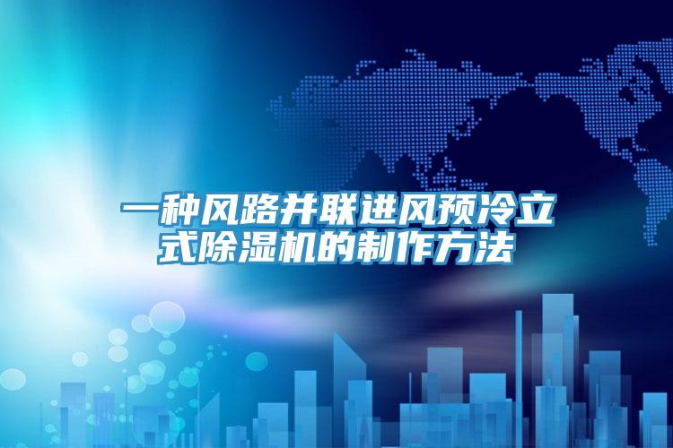 一種風路並聯進風預冷立式91看片网站的製作方法