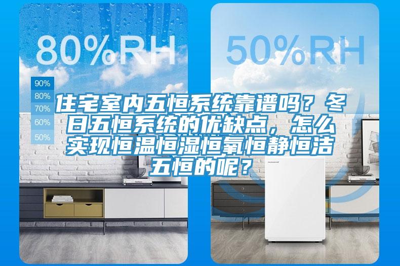 住宅室內五恒係統靠譜嗎？冬日五恒係統的優缺點，怎麽實現恒溫恒濕恒氧恒靜恒潔五恒的呢？