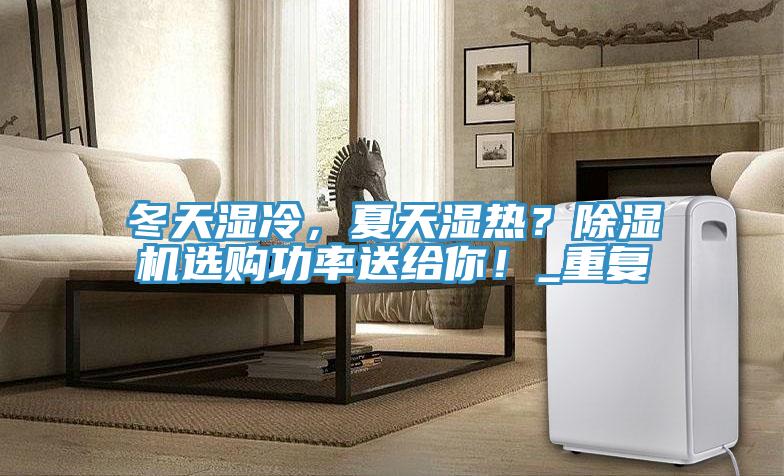 冬天濕冷，夏天濕熱？91看片网站選購功率送給你！_重複