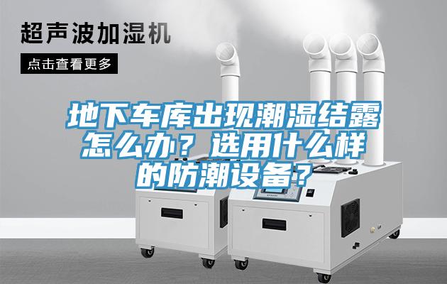 地下車庫出現潮濕結露怎麽辦？選用什麽樣的防潮設備？