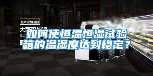 如何使恒溫恒濕試驗箱的溫濕度達到穩定？