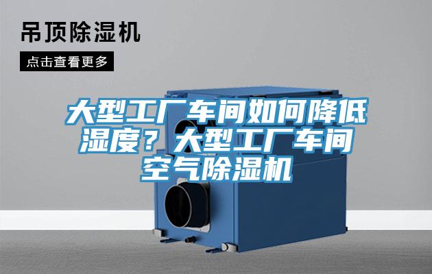 大型工廠車間如何降低濕度？大型工廠車間空氣91看片网站