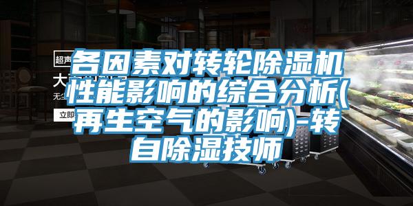 各因素對轉輪91看片网站性能影響的綜合分析(再生空氣的影響)-轉自除濕技師