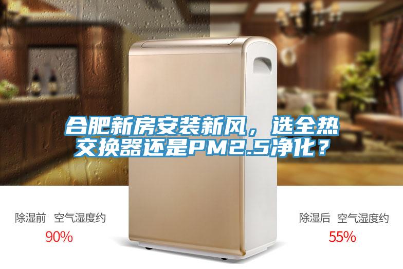 合肥新房安裝新風，選全熱交換器還是PM2.5淨化？
